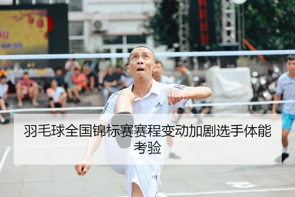 羽毛球全国锦标赛赛程变动加剧选手体能考验 - HTH